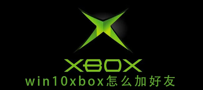 win10xbox怎么加好友 win10xbox怎么加好友怎么办？