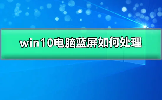 win10电脑蓝屏怎么处理win10电脑蓝