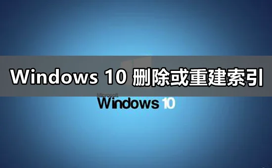 win10怎么删除重建索引win10重建索