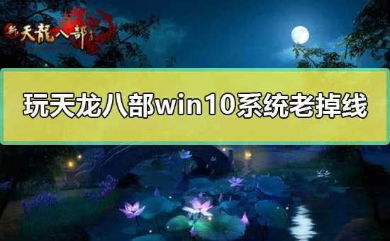 玩天龙八部win10系统老掉线怎么解