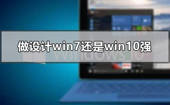 做设计win7还是win10强设计win7还