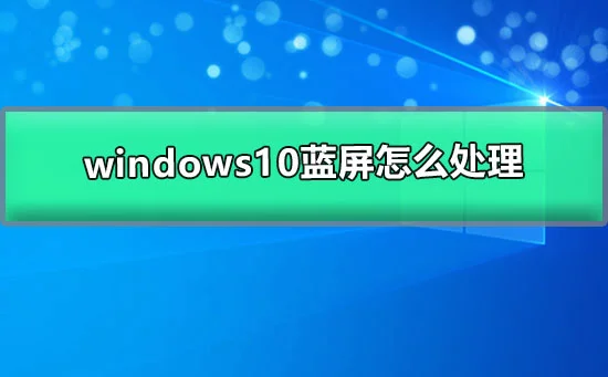 win10蓝屏怎么处理win10电脑蓝屏的