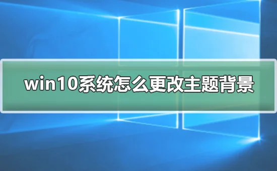 win10系统怎么更改主题背景win10系