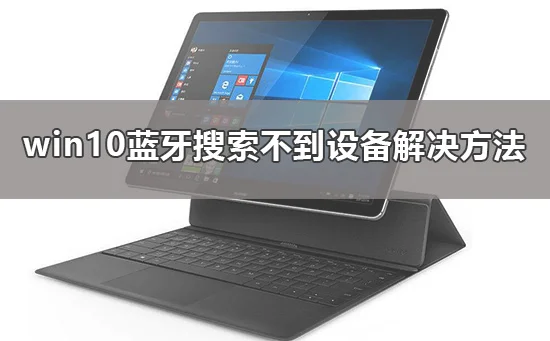 win10蓝牙搜索不到设备怎么办win10