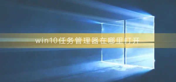 win10任务管理器在哪里打开win10任