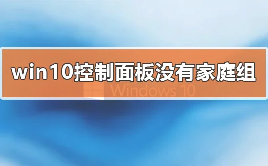 win10控制面板没有家庭组怎么办解