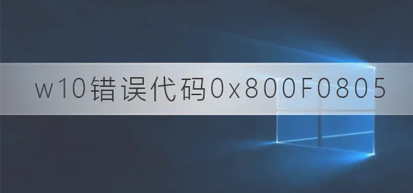 win10更新失败代码0x800F0805win10