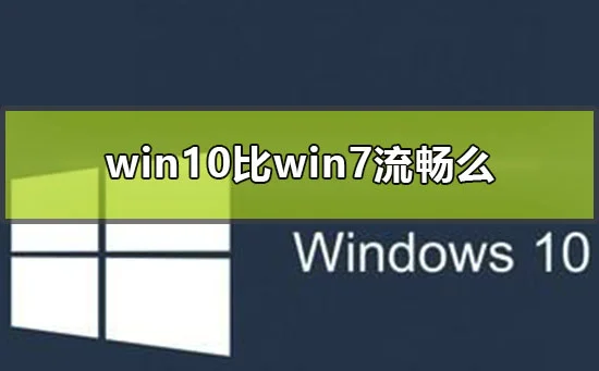 win10比win7流畅么win10和win7流畅度比较