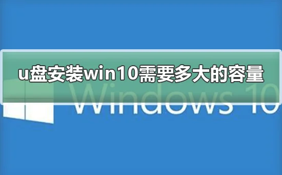 u盘安装win10需要多大的容量u盘安装win10需要多大的容量详情