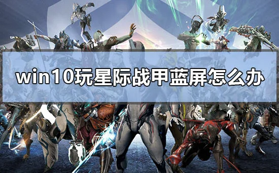 win10玩星际战甲蓝屏怎么办电脑玩