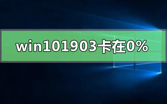 win101903更新卡在百分之0%win10版本1903更新卡在百分之0%怎么办？