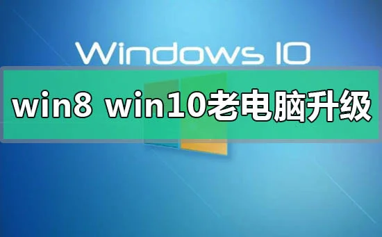 win8和win10系统哪个更适合老电脑