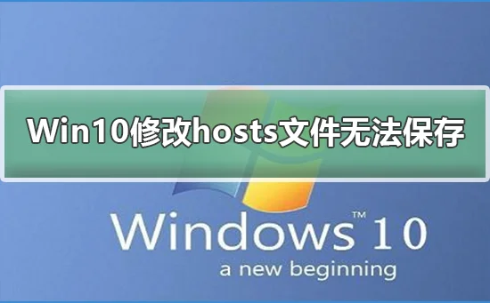 Win10修改hosts文件无法保存Win10修改hosts文件无法保存解决办法