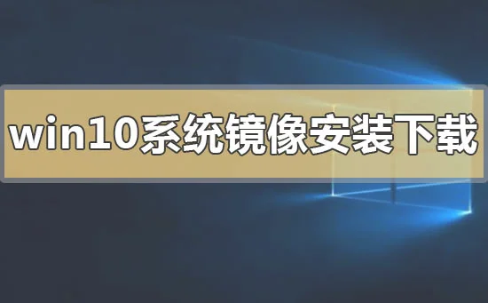 win10系统镜像下载地址安装方法步