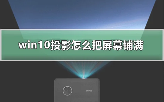 win10投影怎么把屏幕铺满win10投影把屏幕铺满的方法