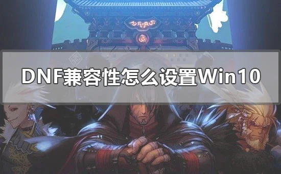 dnf兼容性怎么设置win10win10设置d