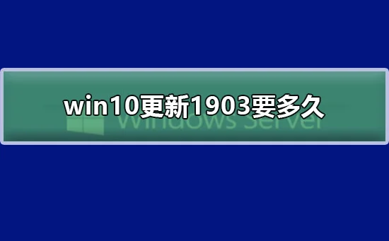 win10更新1903要多久win10更新1903