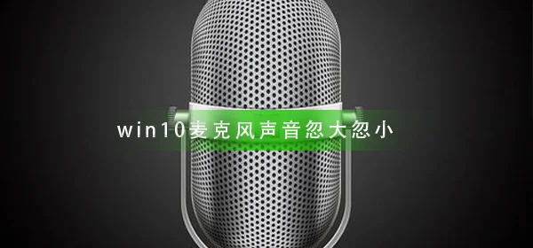 win10麦克风声音忽大忽小麦克风声