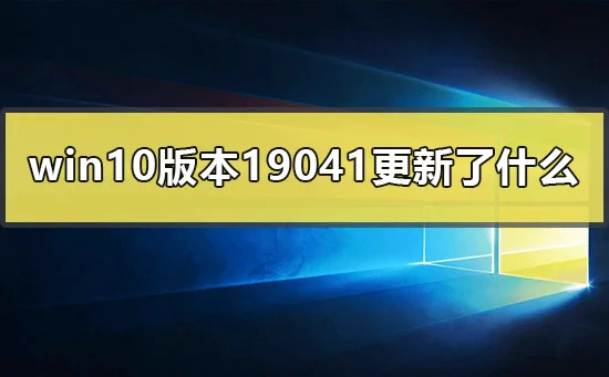 win10版本19041更新了什么win10190