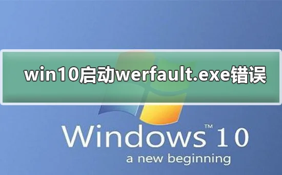 win10启动werfault.exe错误解决win