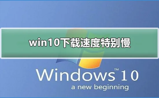 win10下载速度特别慢win10下载速度