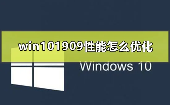 win101909性能怎么优化win101909优化技巧 | win101909累积更新