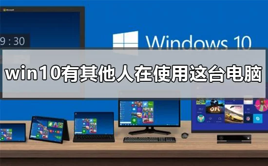 win10还有其他人正在使用这台电脑怎么办？