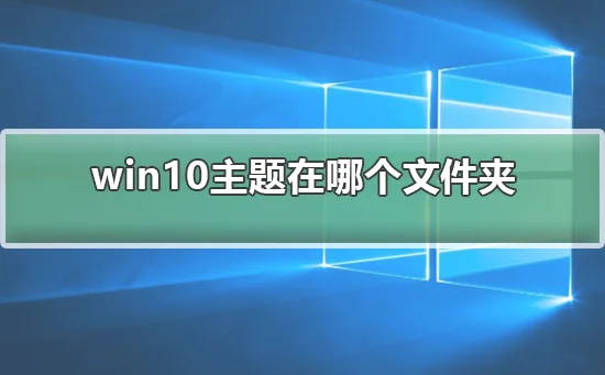 win10主题在哪个文件夹win10主题在