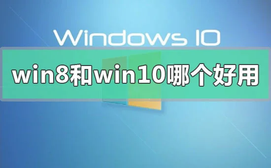 win8和win10系统哪个好用win8和win