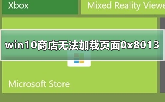 win10商店无法加载页面0x8013win10商店无法加载页面0x8013怎么办？