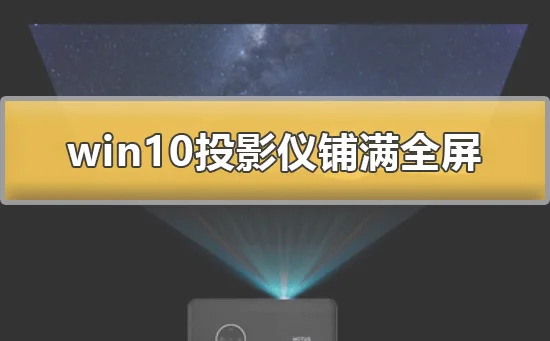 win10投影仪怎么铺满全屏win10投影