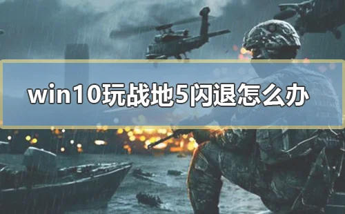 win10玩战地5闪退怎么办电脑玩战地