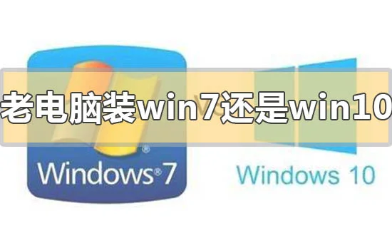 老电脑装win7还是win10速度快老电