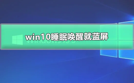 win10睡眠唤醒就蓝屏win10待机几分