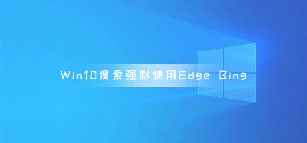 微软Win10搜索Web内容强制使用Edge