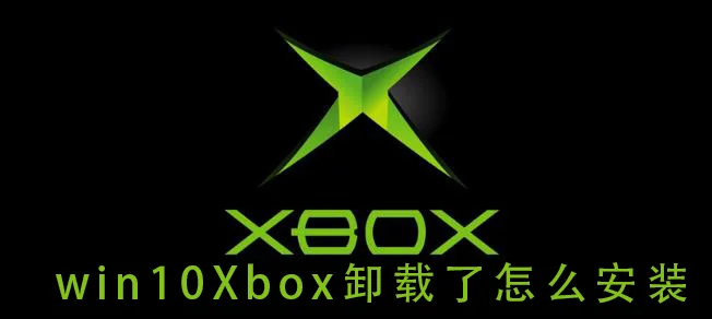 win10Xbox卸载了怎么安装win10Xbox卸载了重新安装的教程