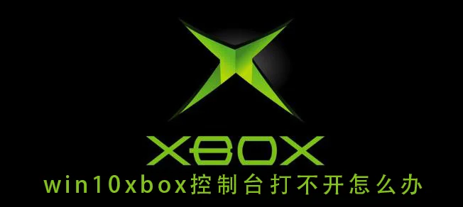 win10xbox控制台打不开怎么办win10xbox控制台打不开的解决方法