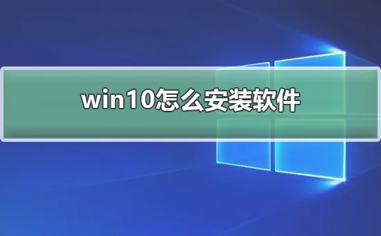 win10怎么安装软件win10安装软件的
