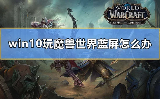 win10玩魔兽世界蓝屏怎么办电脑玩