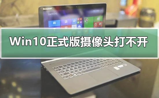 Win10正式版摄像头打不开怎么办Win