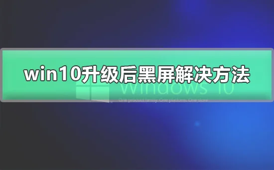 win10更新后黑屏了图文详解win10升