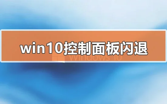 win10控制面板闪退怎么办win10控制