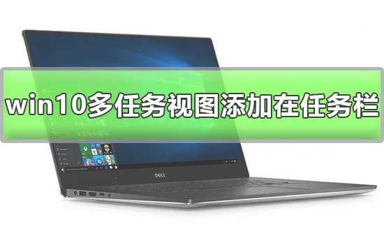 win10多任务视图怎么添加在任务栏