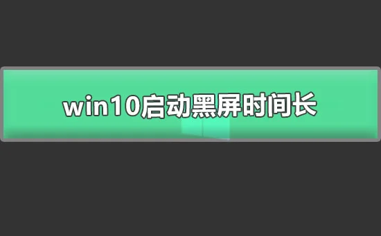 win10启动黑屏时间长win10开机黑屏