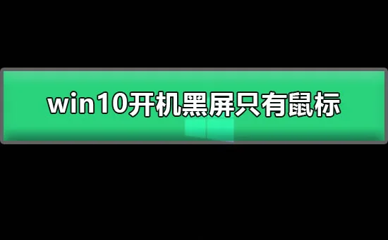 win10开机黑屏只有鼠标图文详解win