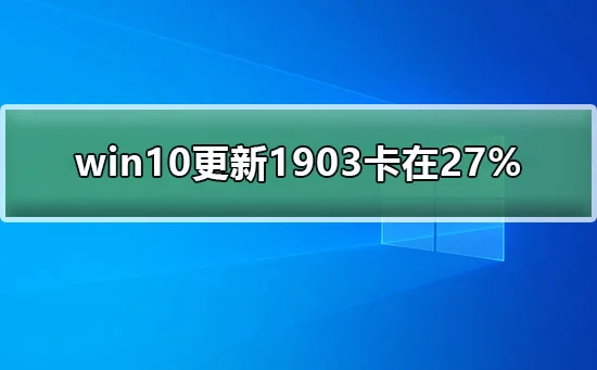 win10更新1903卡在27%win10更新190