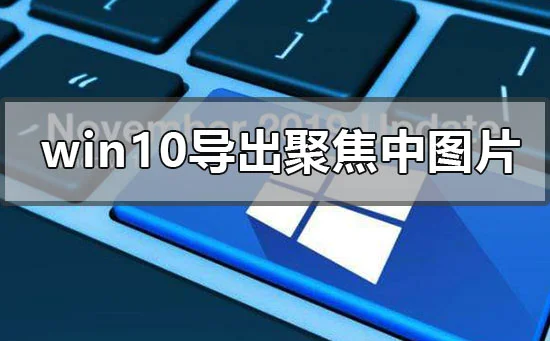 win10电脑导出系统聚焦中的详细步