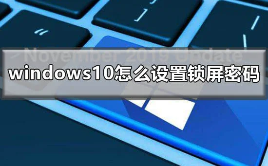 win10怎么设置锁屏密码win10锁屏密