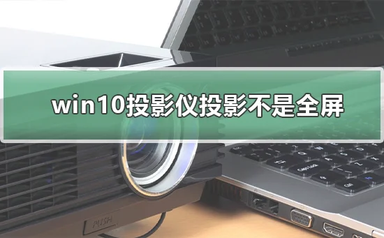 win10投影仪不是全屏怎么办win10投