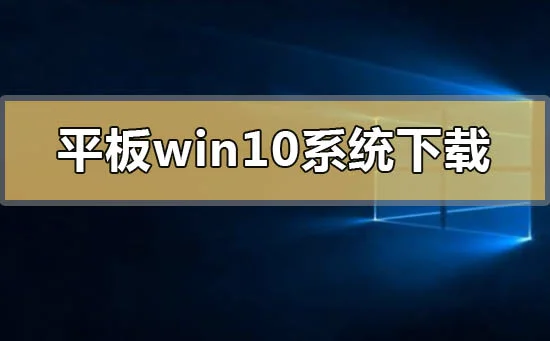 平板专用win10系统在哪下载平板专